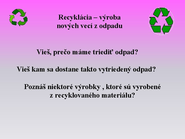 Recyklácia – výroba nových vecí z odpadu Vieš, prečo máme triediť odpad? Vieš kam