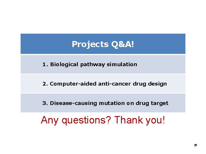 Projects Q&A! 1. Biological pathway simulation 2. Computer-aided anti-cancer drug design 3. Disease-causing mutation