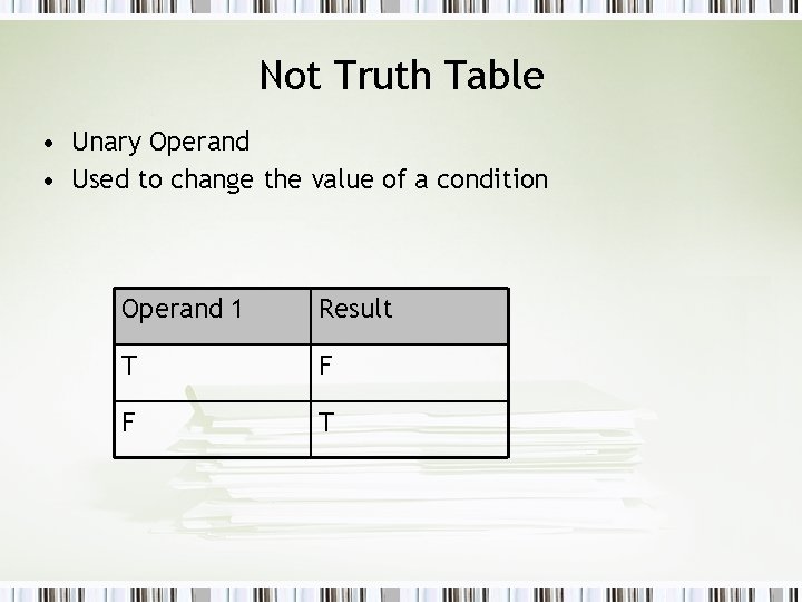 Not Truth Table • Unary Operand • Used to change the value of a