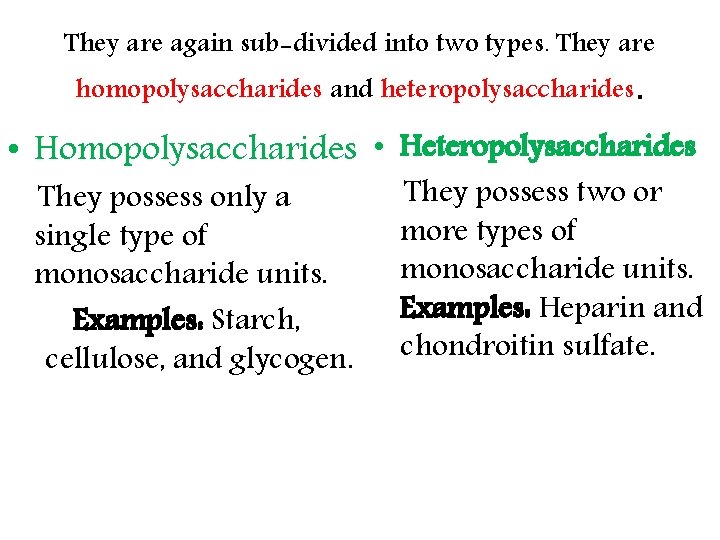 They are again sub-divided into two types. They are homopolysaccharides and heteropolysaccharides. • Homopolysaccharides