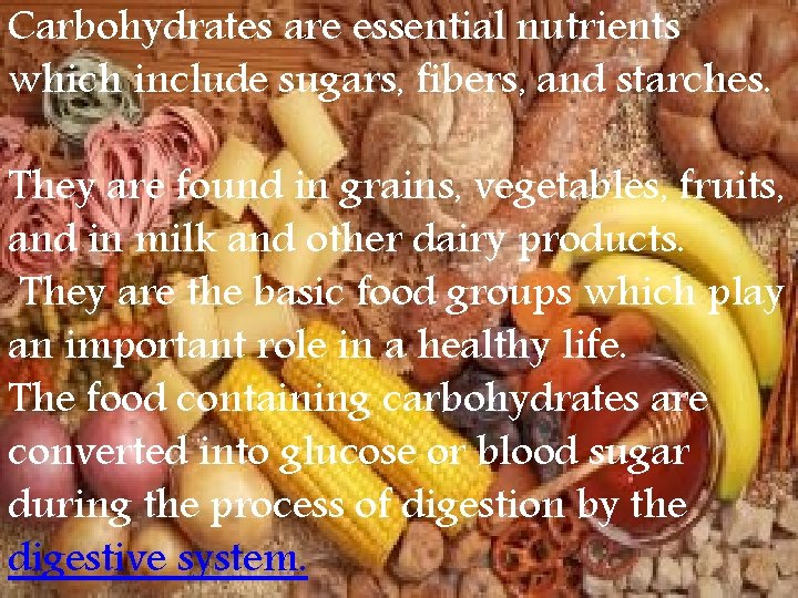 Carbohydrates are essential nutrients which include sugars, fibers, and starches. They are found in