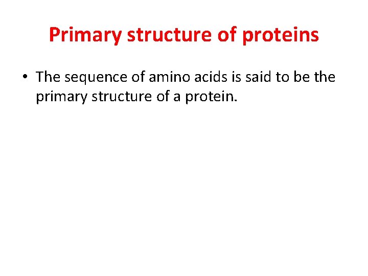 Primary structure of proteins • The sequence of amino acids is said to be