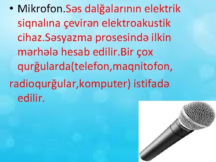  • Mikrofon. Səs dalğalarının elektrik siqnalına çevirən elektroakustik cihaz. Səsyazma prosesində ilkin mərhələ