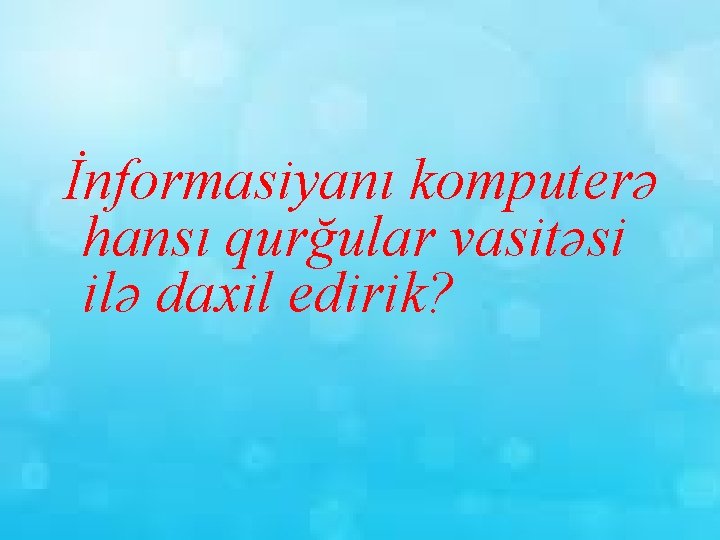 İnformasiyanı komputerə hansı qurğular vasitəsi ilə daxil edirik? 