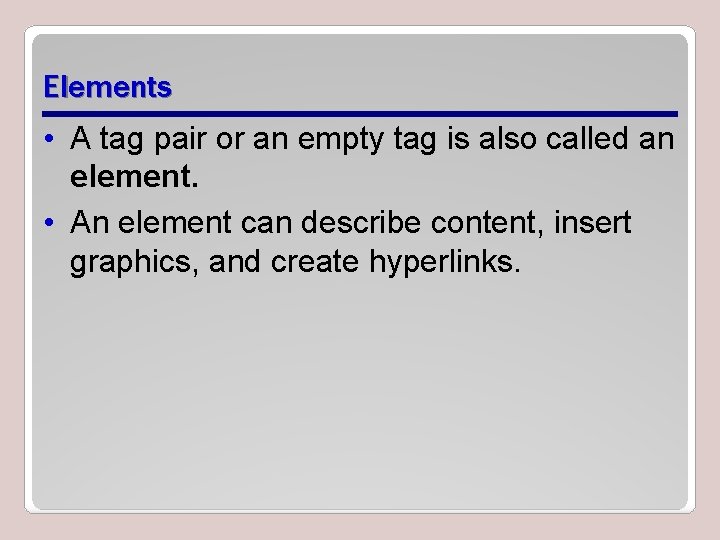 Elements • A tag pair or an empty tag is also called an element. Elements • A tag pair or an empty tag is also called an element.