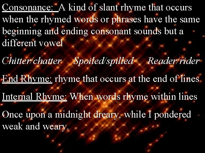 Consonance: A kind of slant rhyme that occurs when the rhymed words or phrases