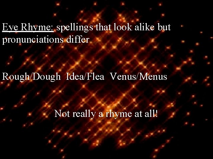 Eye Rhyme: spellings that look alike but pronunciations differ Rough/Dough Idea/Flea Venus/Menus Not really
