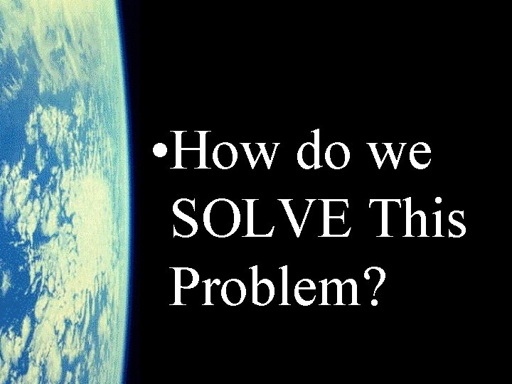  • How do we SOLVE This Problem? 