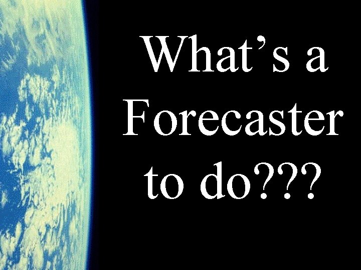 What’s a Forecaster to do? ? ? 