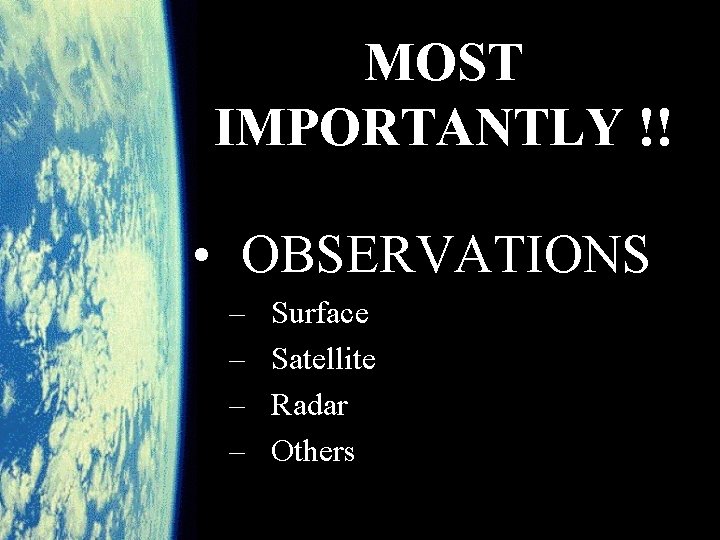 MOST IMPORTANTLY !! • OBSERVATIONS – – Surface Satellite Radar Others 