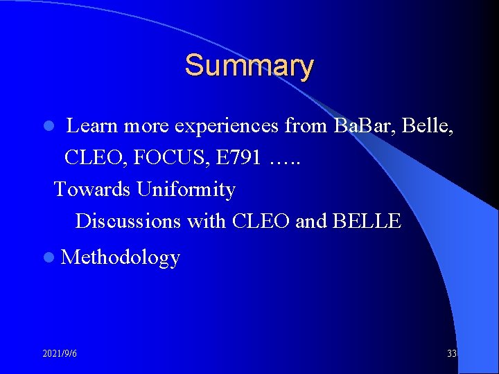 Summary Learn more experiences from Ba. Bar, Belle, CLEO, FOCUS, E 791 …. .