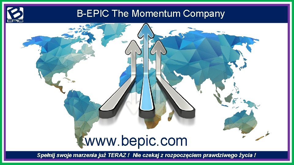 B-EPIC The Momentum Company www. bepic. com Spełnij swoje marzenia już TERAZ ! Nie
