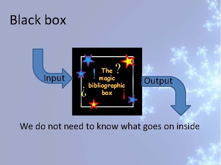 Black box Output ! ! Input ? The magic bibliographic box ? We do