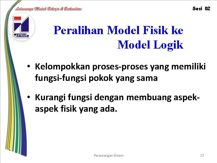 Sesi 02 Peralihan Model Fisik ke Model Logik • Kelompokkan proses-proses yang memiliki fungsi-fungsi