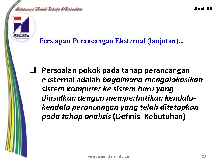 Sesi 03 Persiapan Perancangan Eksternal (lanjutan)… q Persoalan pokok pada tahap perancangan eksternal adalah