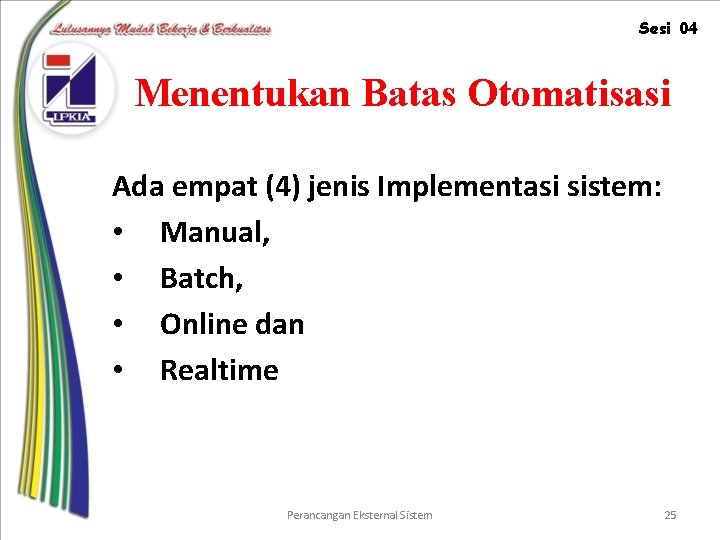 Sesi 04 Menentukan Batas Otomatisasi Ada empat (4) jenis Implementasi sistem: • Manual, •