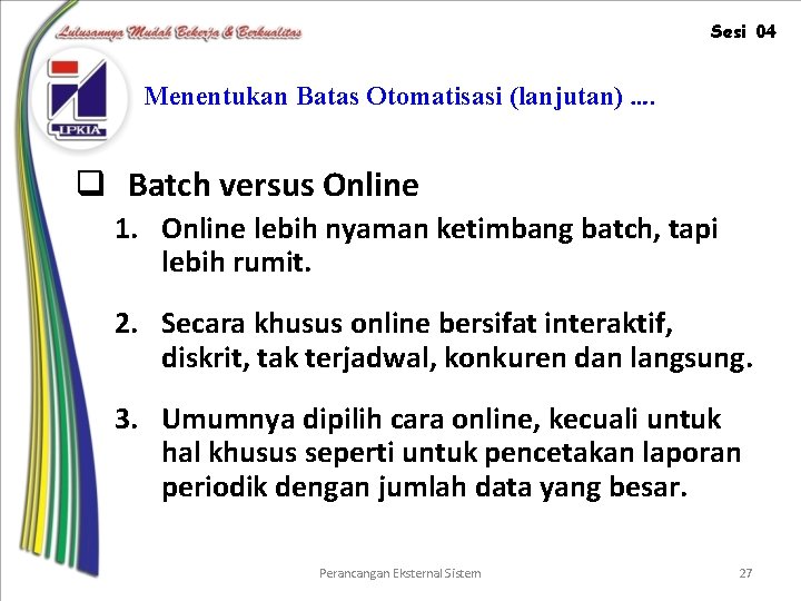 Sesi 04 Menentukan Batas Otomatisasi (lanjutan) …. q Batch versus Online 1. Online lebih