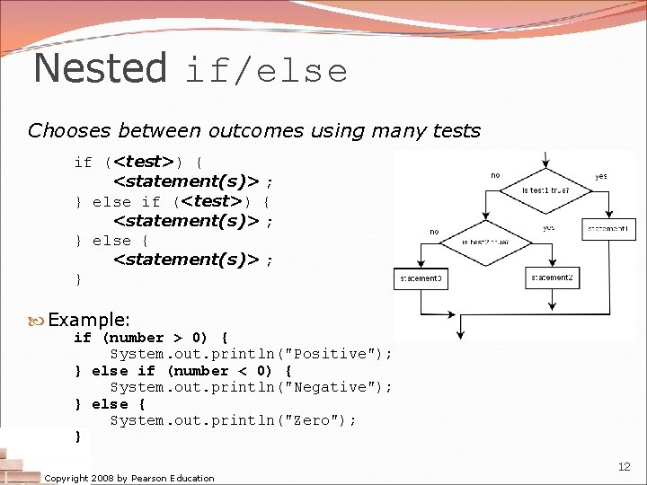 Nested if/else Chooses between outcomes using many tests if (<test>) { <statement(s)> ; } Nested if/else Chooses between outcomes using many tests if (<test>) { <statement(s)> ; }