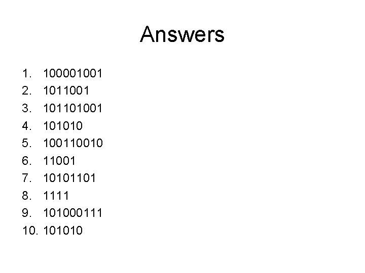 Answers 1. 100001001 2. 1011001 3. 101101001 4. 101010 5. 10010 6. 11001 7. Answers 1. 100001001 2. 1011001 3. 101101001 4. 101010 5. 10010 6. 11001 7.