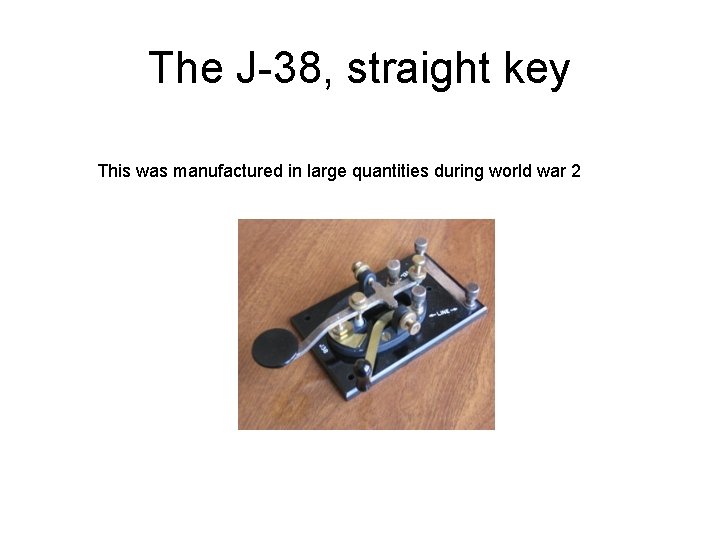 The J-38, straight key This was manufactured in large quantities during world war 2 The J-38, straight key This was manufactured in large quantities during world war 2
