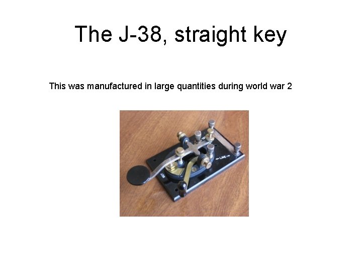 The J-38, straight key This was manufactured in large quantities during world war 2