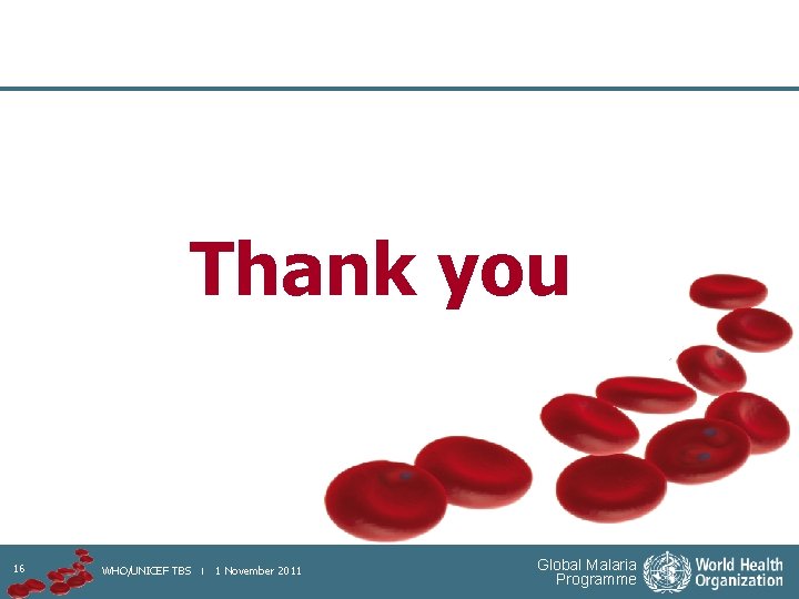 Thank you 16 WHO/UNICEF TBS | 1 November 2011 Global Malaria Programme 