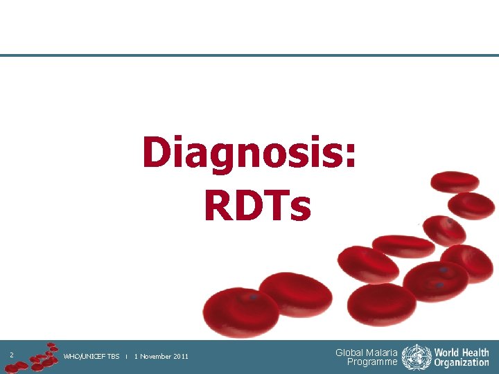 Diagnosis: RDTs 2 WHO/UNICEF TBS | 1 November 2011 Global Malaria Programme 