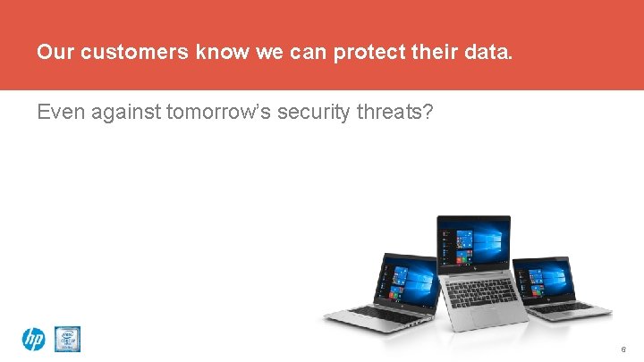 Our customers know we can protect their data. Even against tomorrow’s security threats? 6