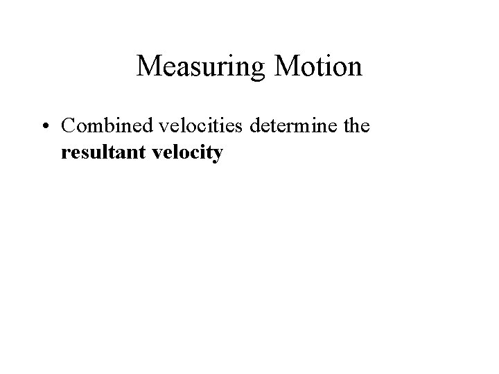 Measuring Motion • Combined velocities determine the resultant velocity 