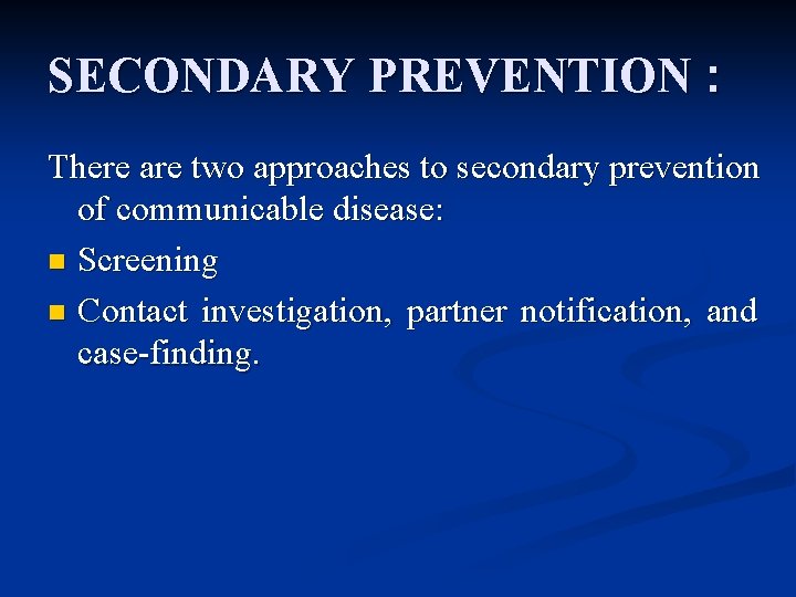 SECONDARY PREVENTION : There are two approaches to secondary prevention of communicable disease: n