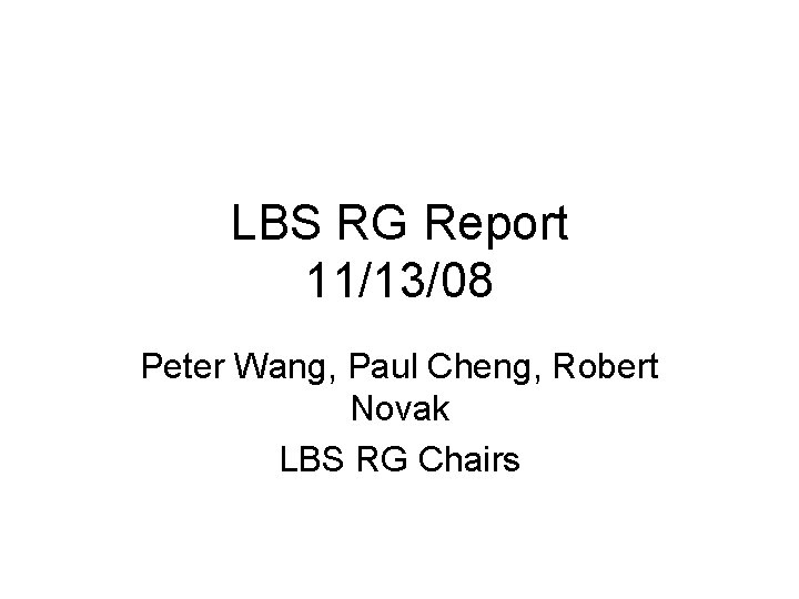 LBS RG Report 11/13/08 Peter Wang, Paul Cheng, Robert Novak LBS RG Chairs 