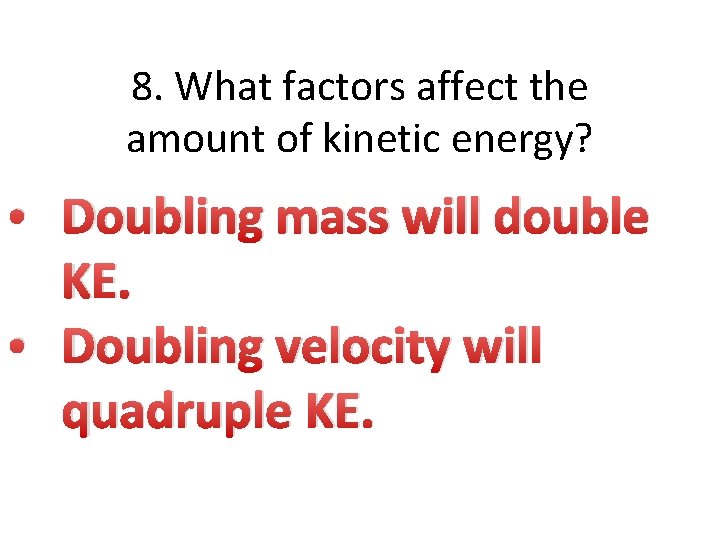 8. What factors affect the amount of kinetic energy? • Doubling mass will double