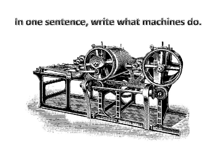 In one sentence, write what machines do. 