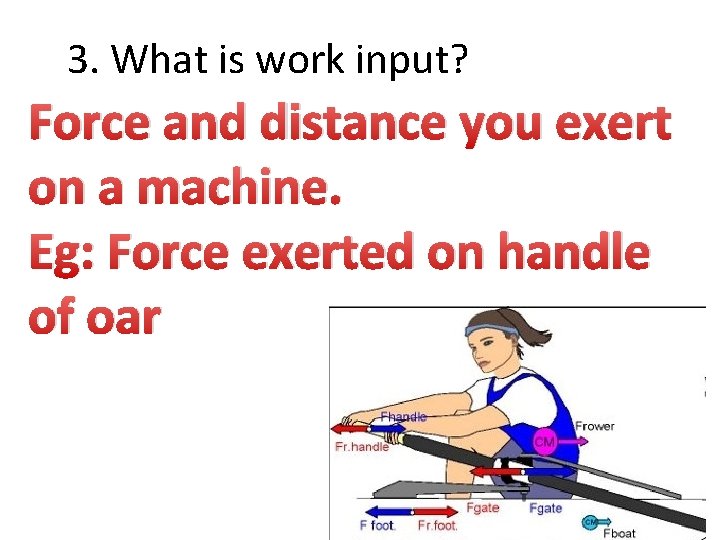 3. What is work input? Force and distance you exert on a machine. Eg: