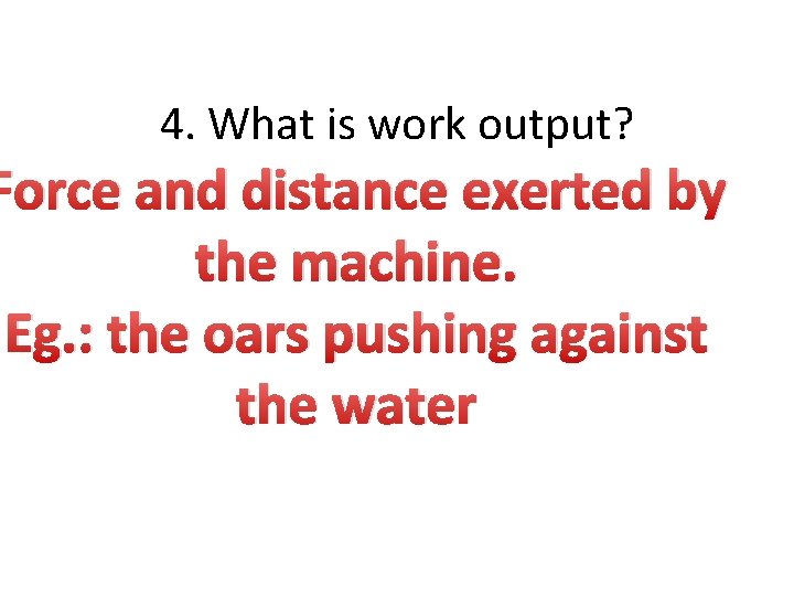 4. What is work output? Force and distance exerted by the machine. Eg. :