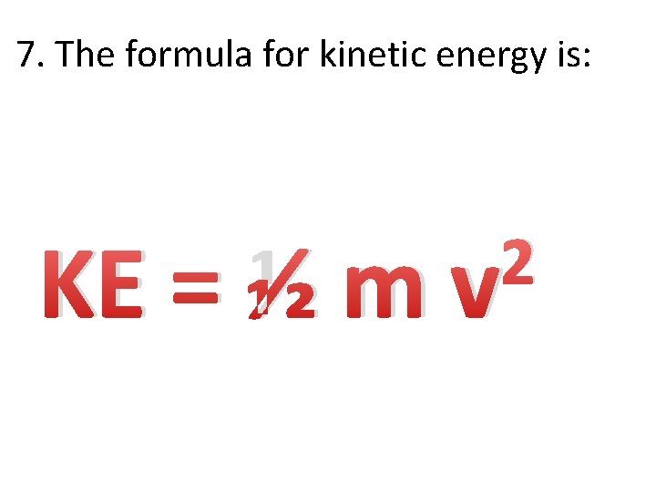 7. The formula for kinetic energy is: KE = ½ m 2 v 