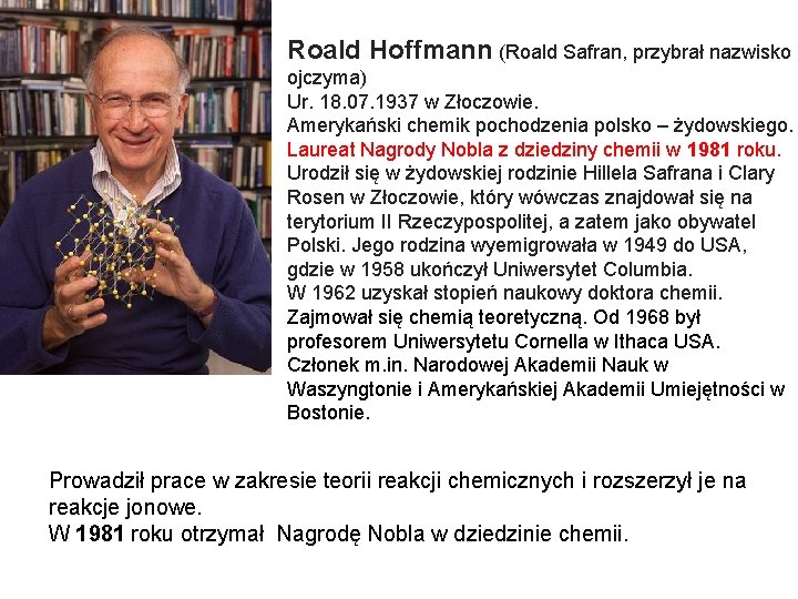 Roald Hoffmann (Roald Safran, przybrał nazwisko ojczyma) Ur. 18. 07. 1937 w Złoczowie. Amerykański