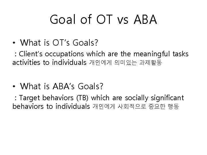 Goal of OT vs ABA • What is OT’s Goals? : Client’s occupations which