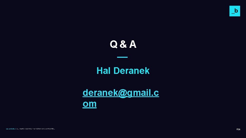 Q&A Hal Deranek deranek@gmail. c om SLALOM BUILD ALL RIGHTS RESERVED. PROPRIETARY AND CONFIDENTIAL. Q&A Hal Deranek deranek@gmail. c om SLALOM BUILD ALL RIGHTS RESERVED. PROPRIETARY AND CONFIDENTIAL.