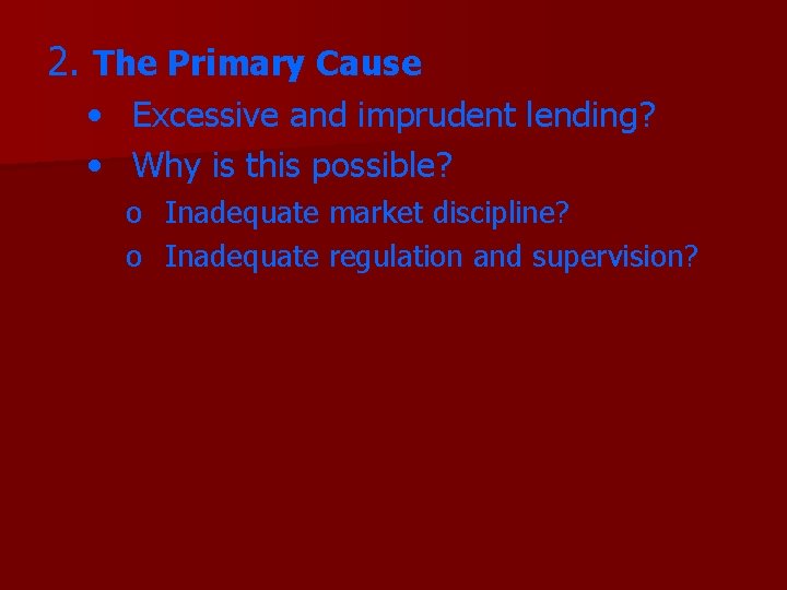 2. The Primary Cause • Excessive and imprudent lending? • Why is this possible?