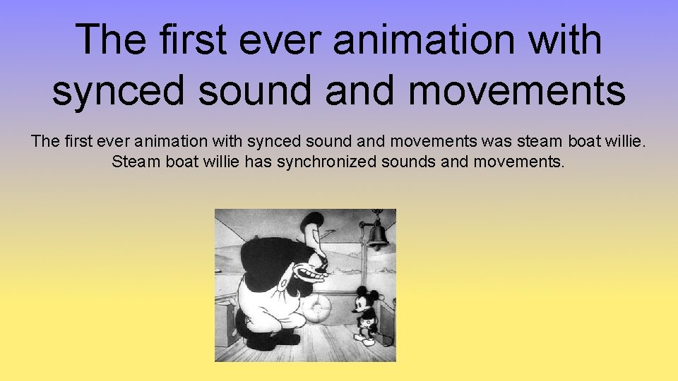The first ever animation with synced sound and movements was steam boat willie. Steam