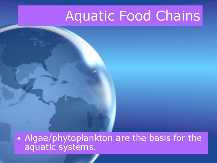 Aquatic Food Chains • Algae/phytoplankton are the basis for the aquatic systems. 