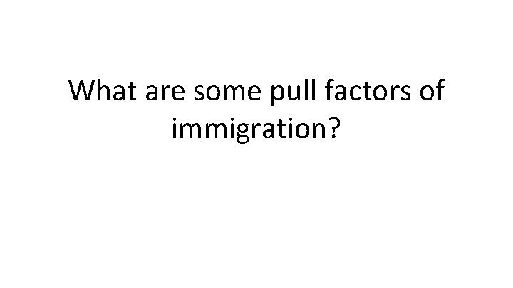 What are some pull factors of immigration? What are some pull factors of immigration?