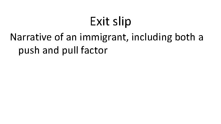 Exit slip Narrative of an immigrant, including both a push and pull factor 