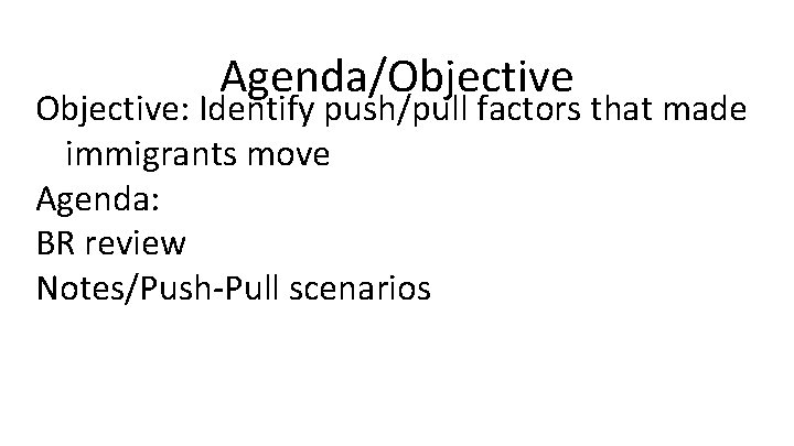 Agenda/Objective: Identify push/pull factors that made immigrants move Agenda: BR review Notes/Push-Pull scenarios 