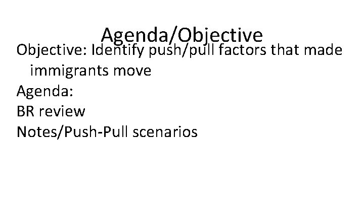 Agenda/Objective: Identify push/pull factors that made immigrants move Agenda: BR review Notes/Push-Pull scenarios Agenda/Objective: Identify push/pull factors that made immigrants move Agenda: BR review Notes/Push-Pull scenarios