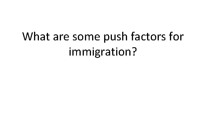 What are some push factors for immigration? What are some push factors for immigration?