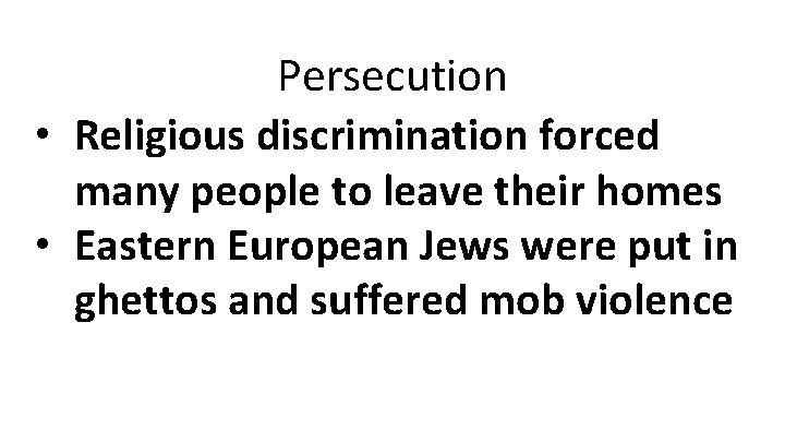 Persecution • Religious discrimination forced many people to leave their homes • Eastern European Persecution • Religious discrimination forced many people to leave their homes • Eastern European