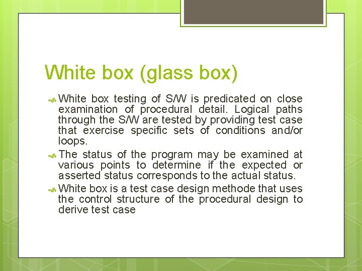 White box (glass box) White box testing of S/W is predicated on close examination White box (glass box) White box testing of S/W is predicated on close examination