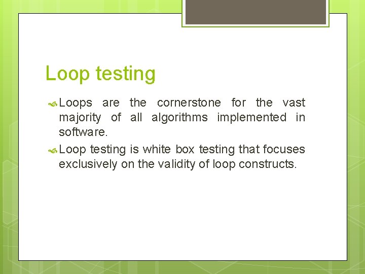 Loop testing Loops are the cornerstone for the vast majority of all algorithms implemented Loop testing Loops are the cornerstone for the vast majority of all algorithms implemented